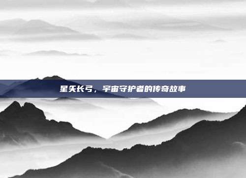 星矢长弓,宇宙守护者的传奇故事
