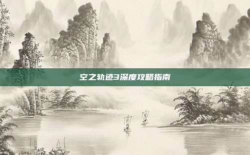 空之轨迹3深度攻略指南