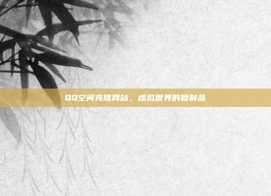 QQ空间克隆网站,虚拟世界的复制品