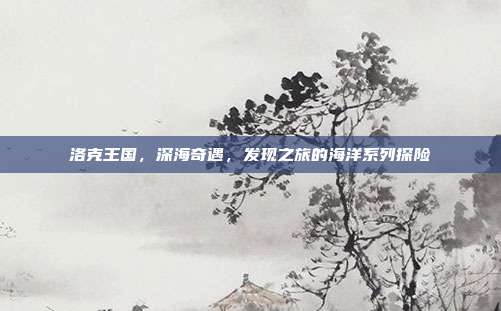 洛克王国,深海奇遇,发现之旅的海洋系列探险