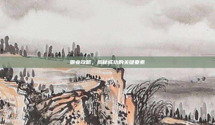 霸业攻略,揭秘成功的关键要素