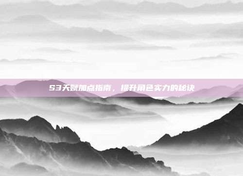 S3天赋加点指南,提升角色实力的秘诀