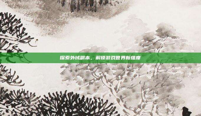 探索外域副本,解锁游戏世界新维度