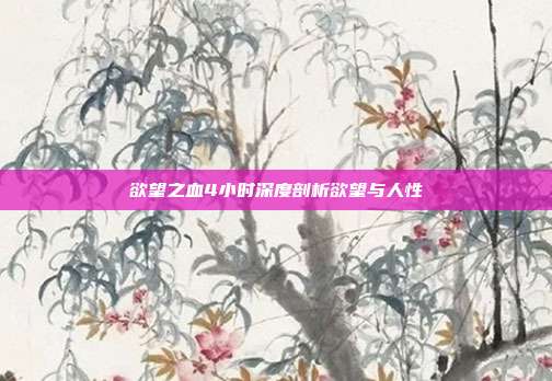欲望之血4小时深度剖析欲望与人性