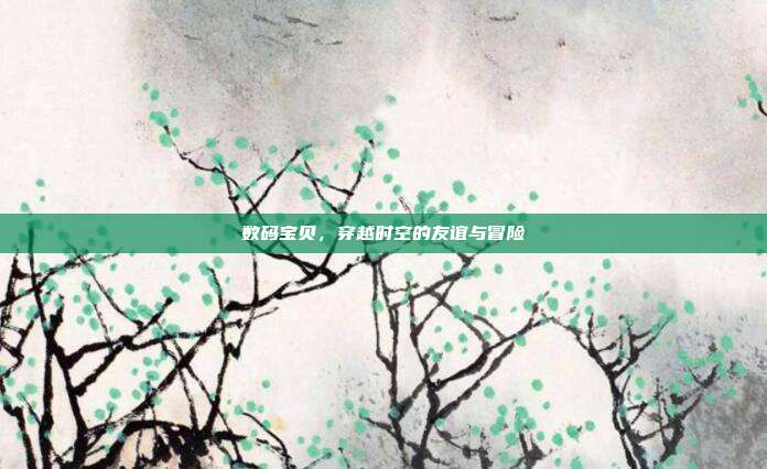 数码宝贝,穿越时空的友谊与冒险