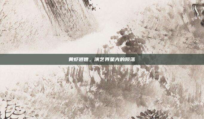 黄虾逝世,演艺界星光的陨落