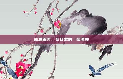冰息首饰,冬日里的一抹清凉