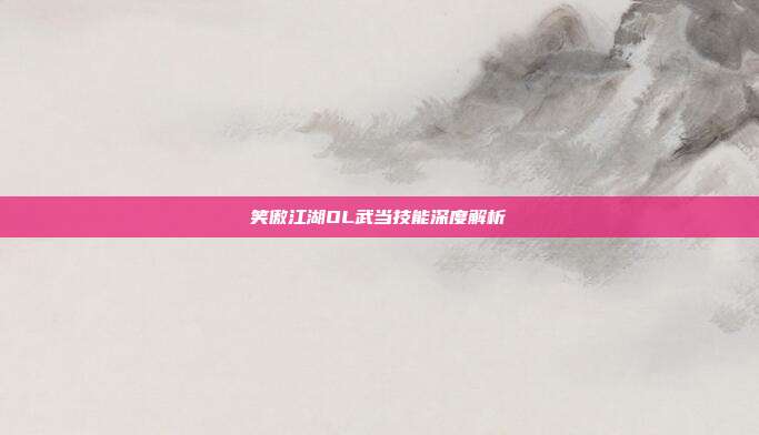 笑傲江湖OL武当技能深度解析