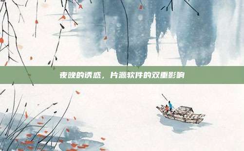 夜晚的诱惑,片源软件的双重影响