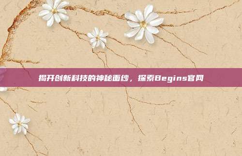 揭开创新科技的神秘面纱,探索Begins官网