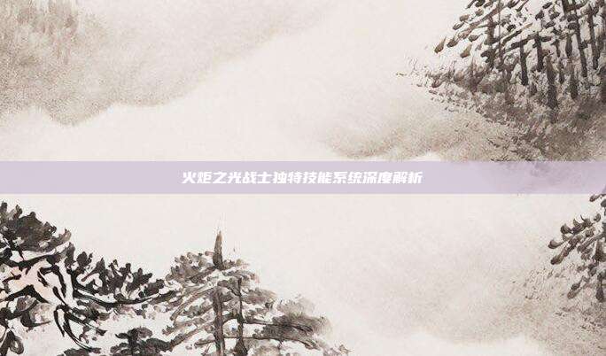 火炬之光战士独特技能系统深度解析