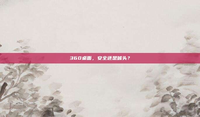 360桌面,安全还是噱头?