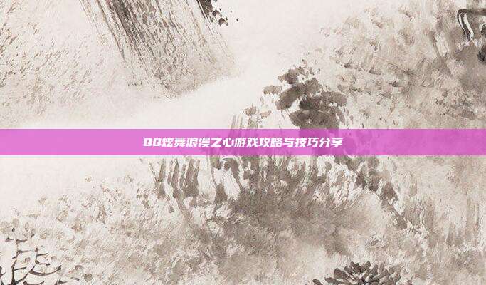 QQ炫舞浪漫之心游戏攻略与技巧分享