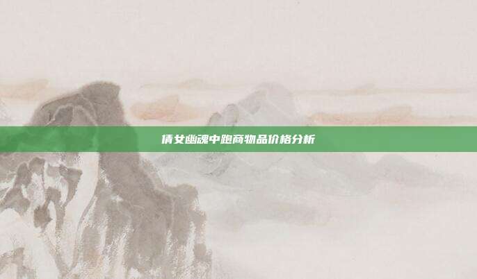 倩女幽魂中跑商物品价格分析