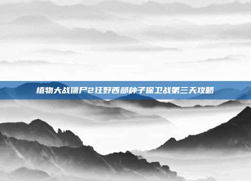 植物大战僵尸2狂野西部种子保卫战第三天攻略