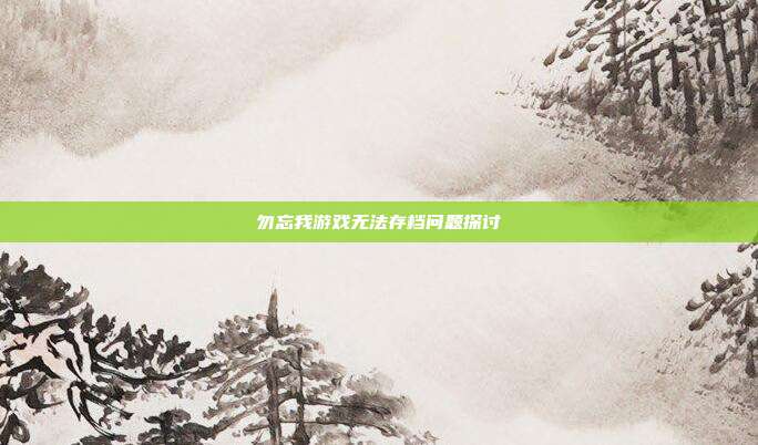 勿忘我游戏无法存档问题探讨