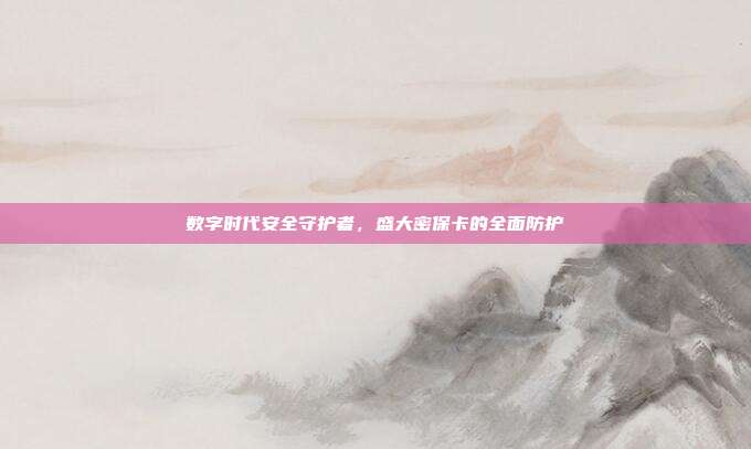 数字时代安全守护者,盛大密保卡的全面防护