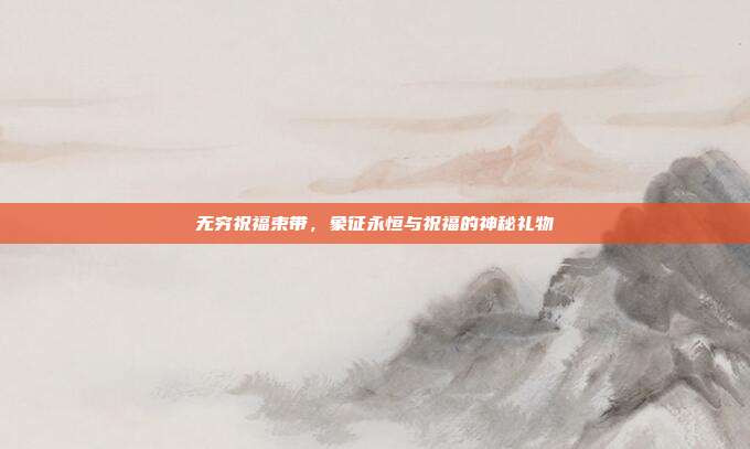 无穷祝福束带,象征永恒与祝福的神秘礼物