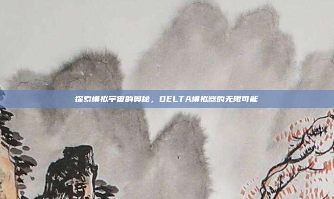 探索模拟宇宙的奥秘,DELTA模拟器的无限可能