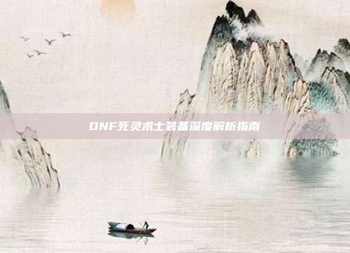 DNF死灵术士装备深度解析指南