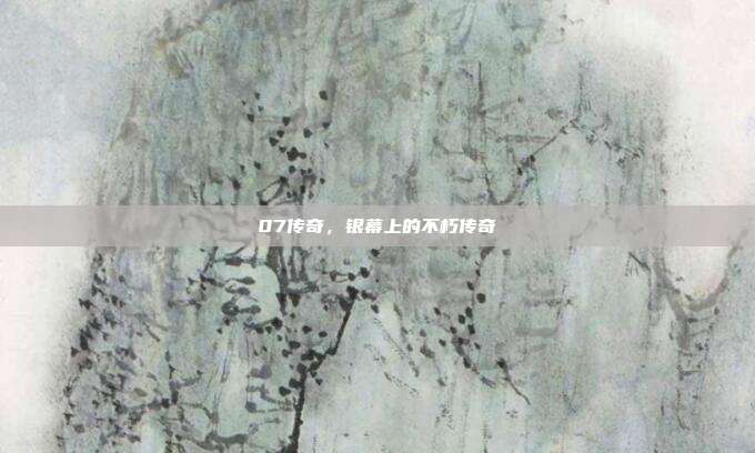 07传奇,银幕上的不朽传奇
