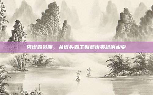 男街霸觉醒,从街头霸王到都市英雄的蜕变