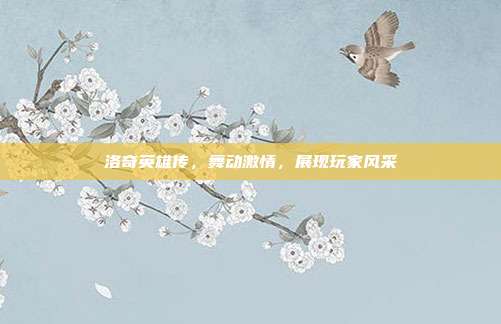 洛奇英雄传,舞动激情,展现玩家风采