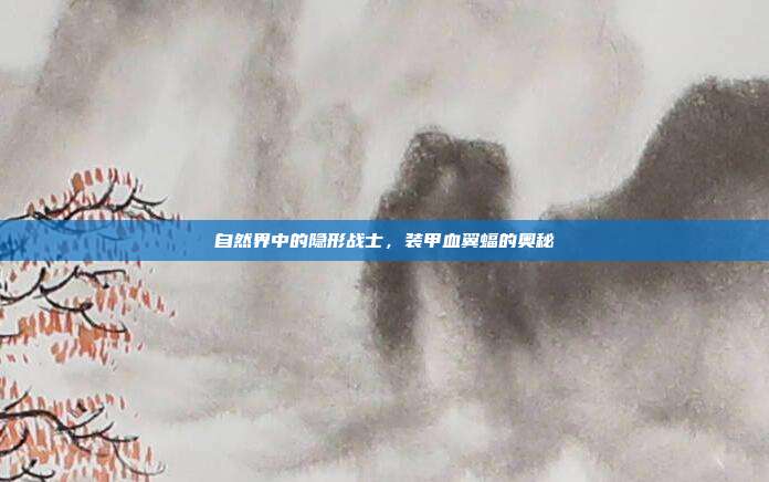 自然界中的隐形战士,装甲血翼蝠的奥秘