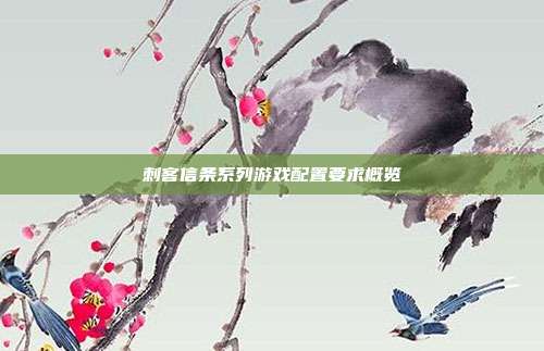 刺客信条系列游戏配置要求概览