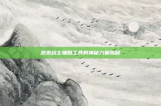 泡泡战士辅助工具的神秘力量揭秘