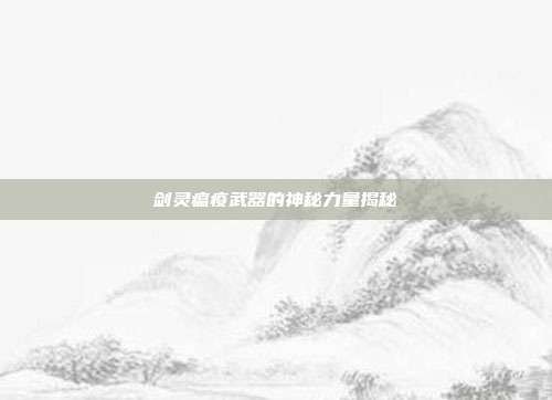 剑灵瘟疫武器的神秘力量揭秘