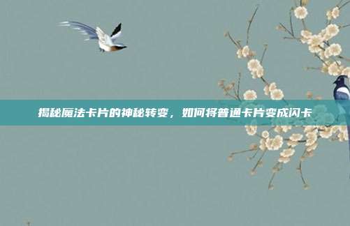 揭秘魔法卡片的神秘转变,如何将普通卡片变成闪卡
