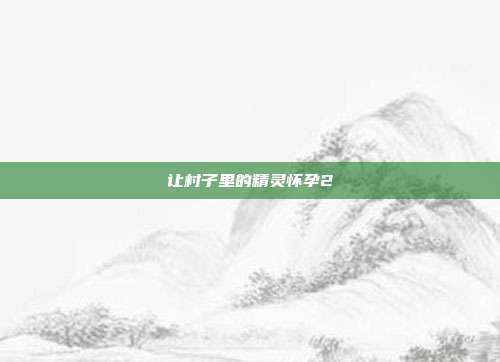 让村子里的精灵怀孕2