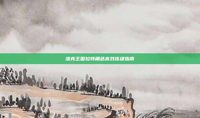 洛克王国拉特角色高效练级指南