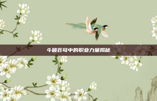 斗破苍穹中的职业力量揭秘