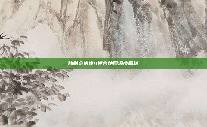 仙剑奇侠传4迷宫地图深度解析