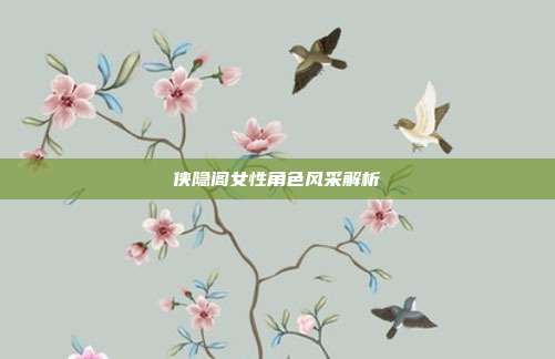 侠隐阁女性角色风采解析