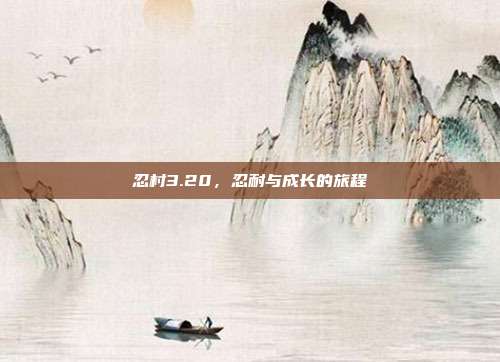忍村3.20,忍耐与成长的旅程