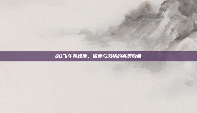 QQ飞车青蜂侠,速度与激情的完美融合