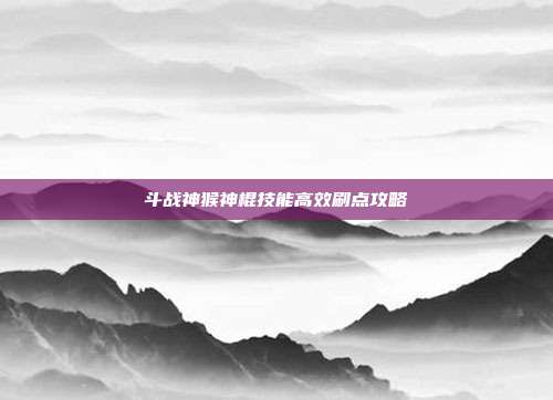 斗战神猴神棍技能高效刷点攻略