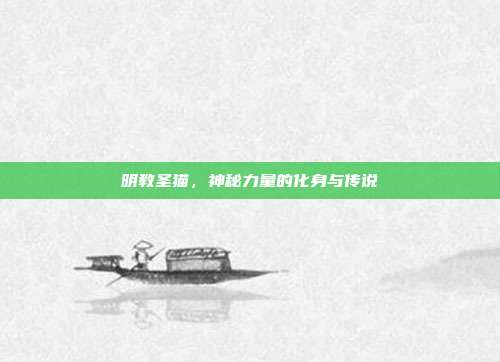 明教圣猫,神秘力量的化身与传说