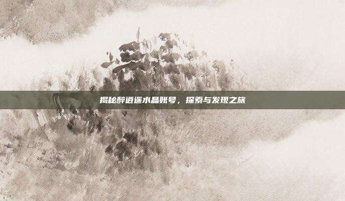 揭秘醉逍遥水晶账号,探索与发现之旅