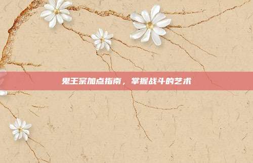 鬼王宗加点指南,掌握战斗的艺术