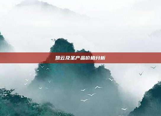 慧云及圣产品价格分析