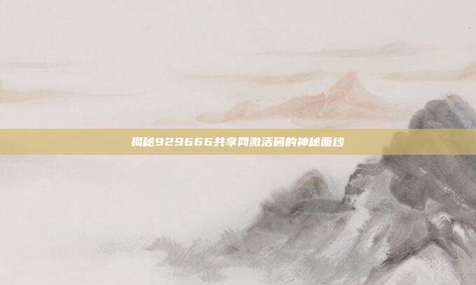 揭秘929666共享网激活码的神秘面纱