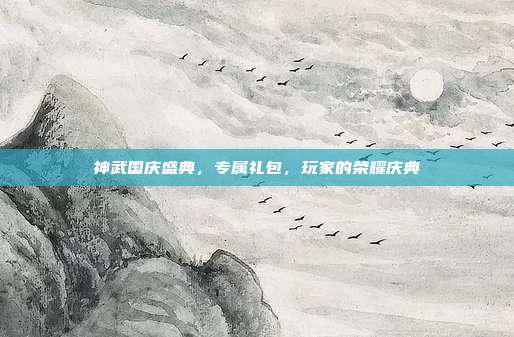 神武国庆盛典,专属礼包,玩家的荣耀庆典