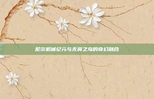 尼尔机械纪元与无翼之鸟的奇幻融合