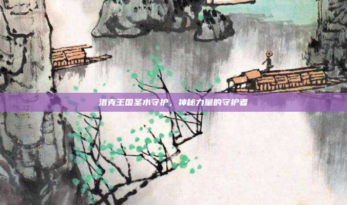 洛克王国圣水守护,神秘力量的守护者