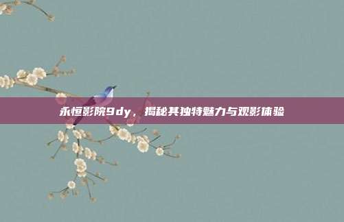 永恒影院9dy,揭秘其独特魅力与观影体验