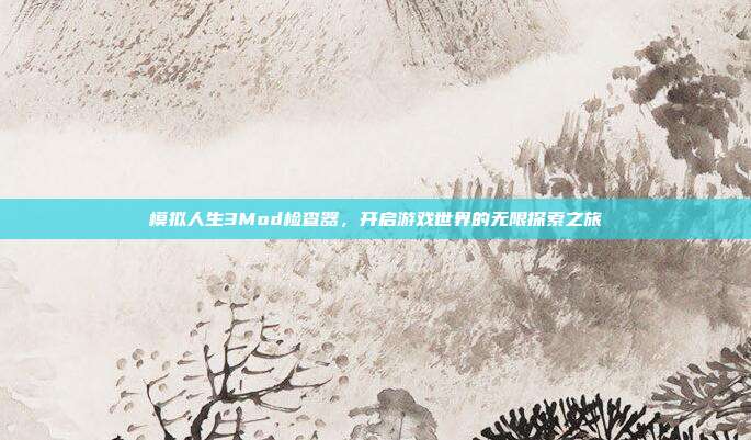 模拟人生3Mod检查器,开启游戏世界的无限探索之旅